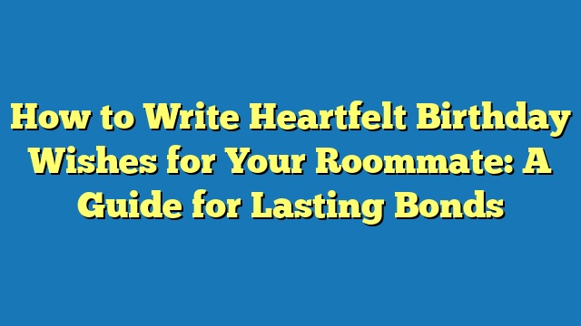 How to Write Heartfelt Birthday Wishes for Your Roommate: A Guide for Lasting Bonds