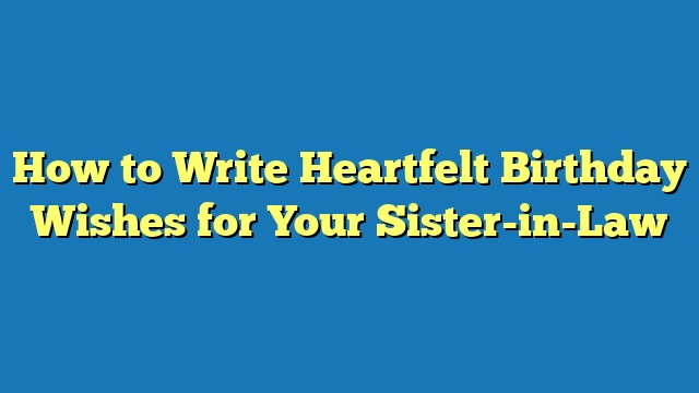How to Write Heartfelt Birthday Wishes for Your Sister-in-Law