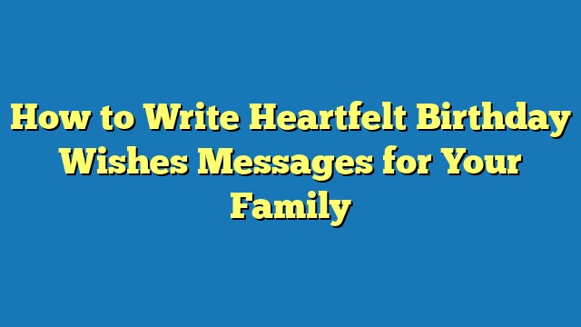 How to Write Heartfelt Birthday Wishes Messages for Your Family