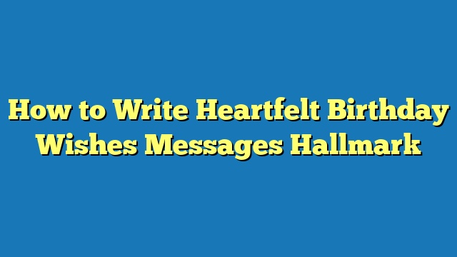How to Write Heartfelt Birthday Wishes Messages Hallmark