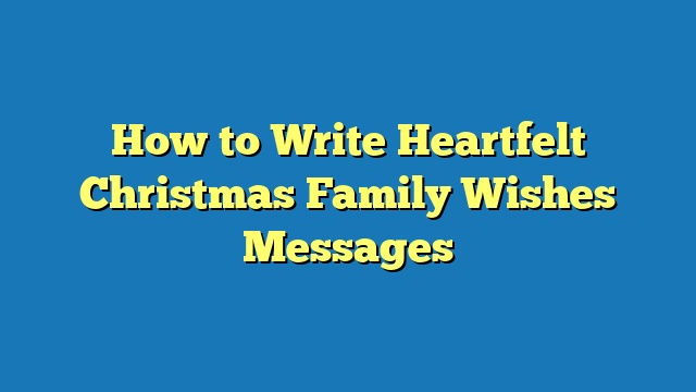 How to Write Heartfelt Christmas Family Wishes Messages