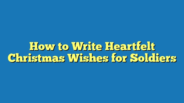How to Write Heartfelt Christmas Wishes for Soldiers