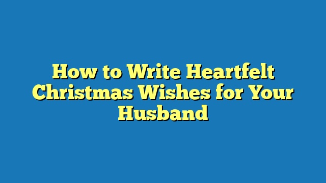 How to Write Heartfelt Christmas Wishes for Your Husband