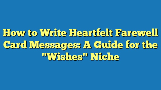 How to Write Heartfelt Farewell Card Messages: A Guide for the "Wishes" Niche