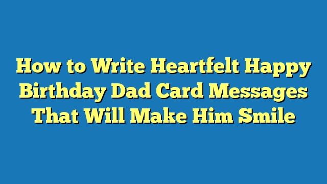 How to Write Heartfelt Happy Birthday Dad Card Messages That Will Make Him Smile