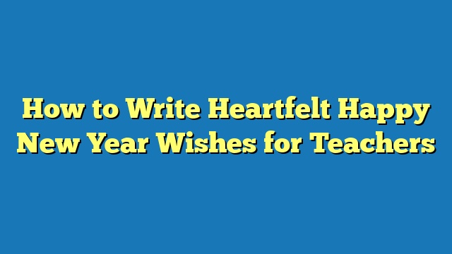 How to Write Heartfelt Happy New Year Wishes for Teachers