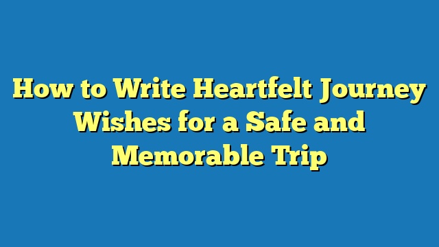 How to Write Heartfelt Journey Wishes for a Safe and Memorable Trip