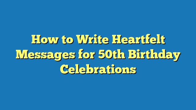 How to Write Heartfelt Messages for 50th Birthday Celebrations