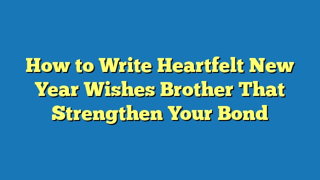 How to Write Heartfelt New Year Wishes Brother That Strengthen Your Bond