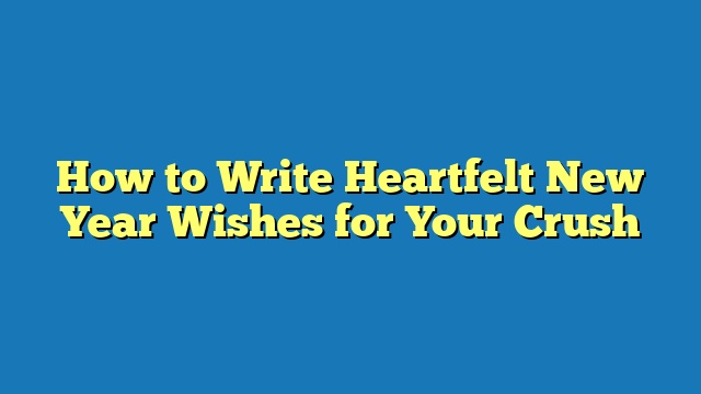 How to Write Heartfelt New Year Wishes for Your Crush