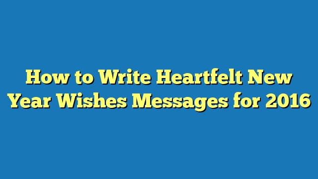 How to Write Heartfelt New Year Wishes Messages for 2016