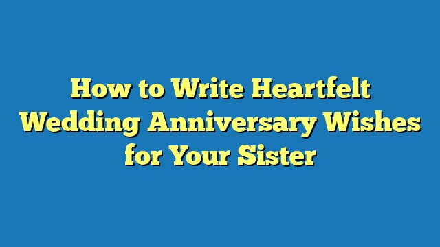 How to Write Heartfelt Wedding Anniversary Wishes for Your Sister