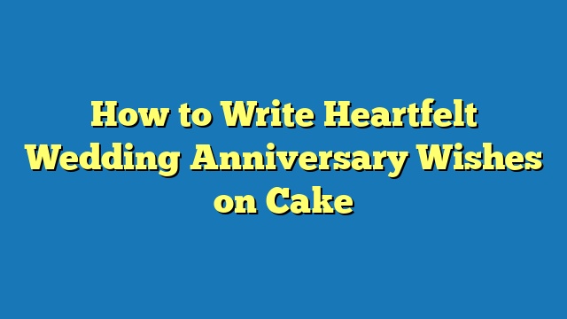 How to Write Heartfelt Wedding Anniversary Wishes on Cake
