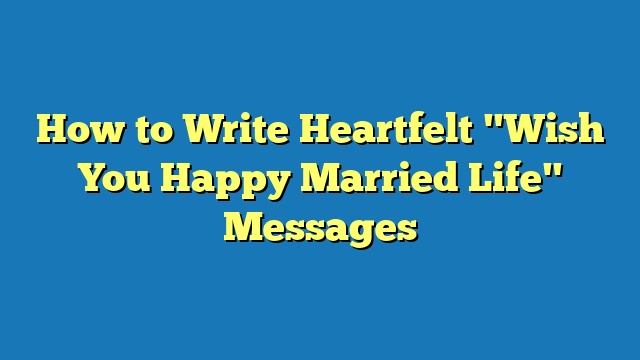 How to Write Heartfelt "Wish You Happy Married Life" Messages