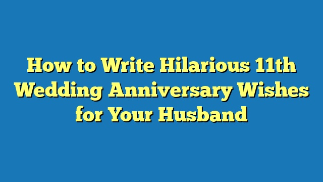 How to Write Hilarious 11th Wedding Anniversary Wishes for Your Husband