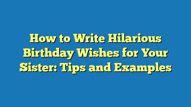 How to Write Hilarious Birthday Wishes for Your Sister: Tips and Examples