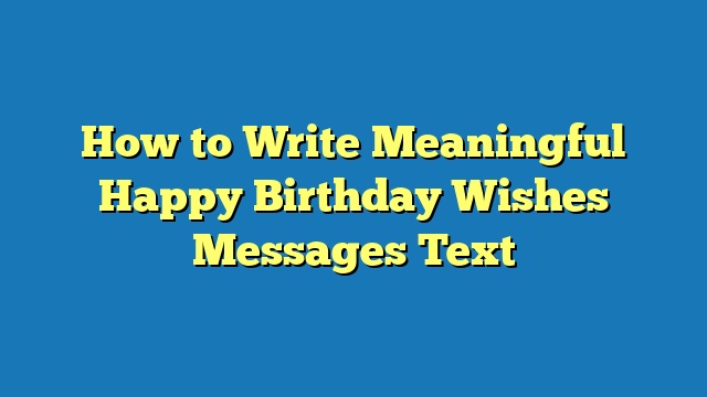 How to Write Meaningful Happy Birthday Wishes Messages Text