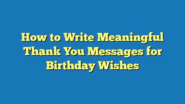 How to Write Meaningful Thank You Messages for Birthday Wishes