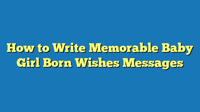 How to Write Memorable Baby Girl Born Wishes Messages