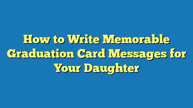 How to Write Memorable Graduation Card Messages for Your Daughter