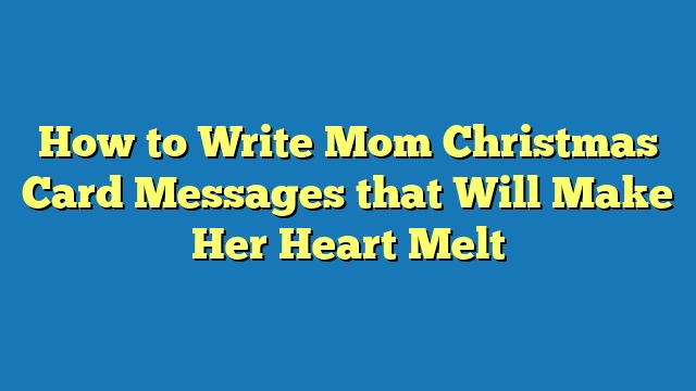 How to Write Mom Christmas Card Messages that Will Make Her Heart Melt