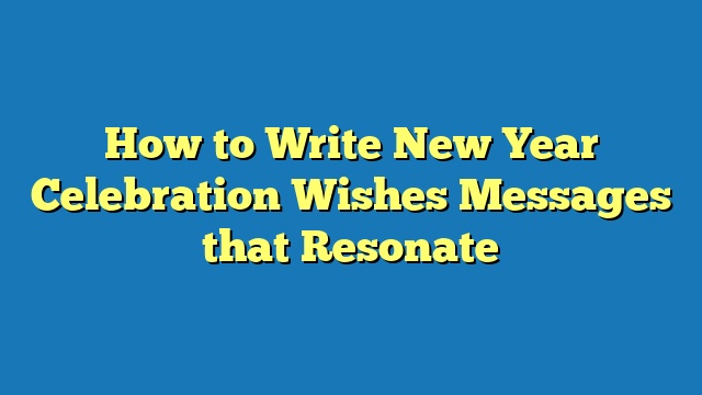 How to Write New Year Celebration Wishes Messages that Resonate
