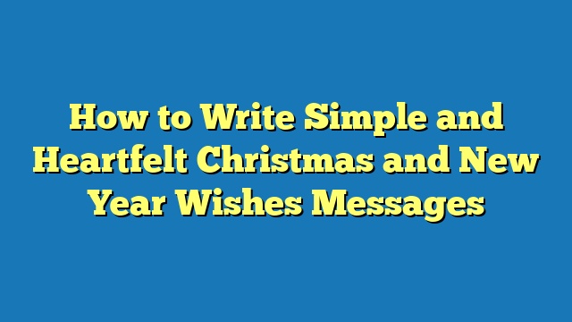 How to Write Simple and Heartfelt Christmas and New Year Wishes Messages
