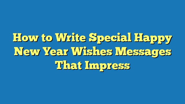 How to Write Special Happy New Year Wishes Messages That Impress