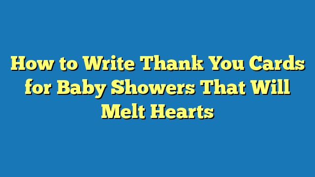 How to Write Thank You Cards for Baby Showers That Will Melt Hearts