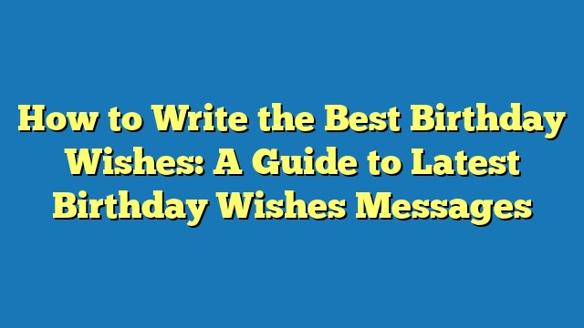 How to Write the Best Birthday Wishes: A Guide to Latest Birthday Wishes Messages