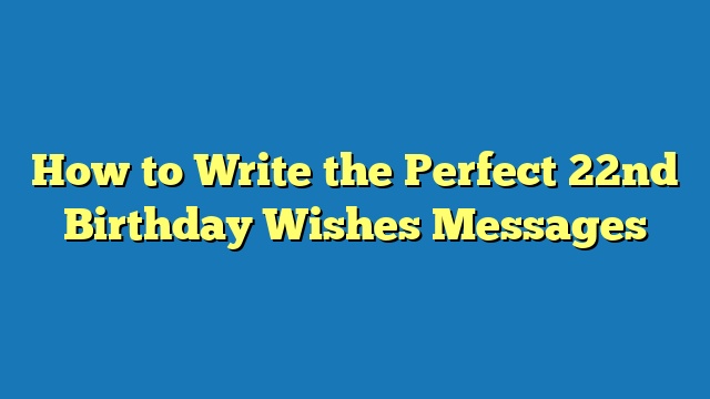How to Write the Perfect 22nd Birthday Wishes Messages