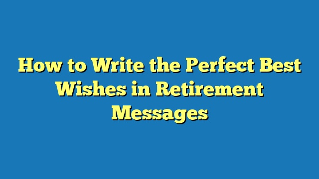 How to Write the Perfect Best Wishes in Retirement Messages