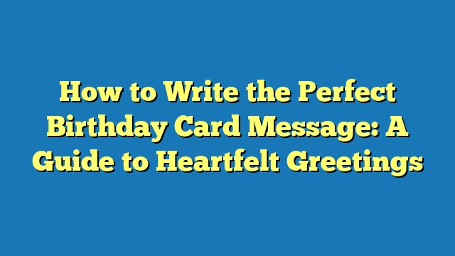 How to Write the Perfect Birthday Card Message: A Guide to Heartfelt Greetings