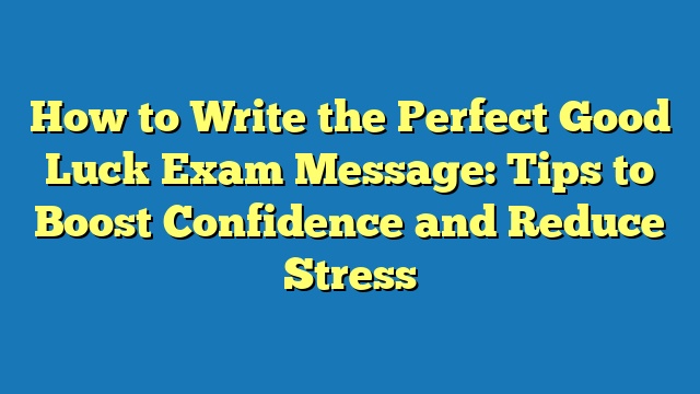 How to Write the Perfect Good Luck Exam Message: Tips to Boost Confidence and Reduce Stress