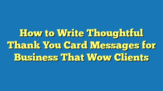 How to Write Thoughtful Thank You Card Messages for Business That Wow Clients