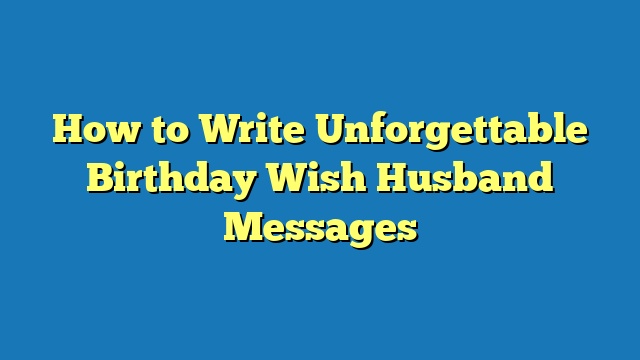 How to Write Unforgettable Birthday Wish Husband Messages