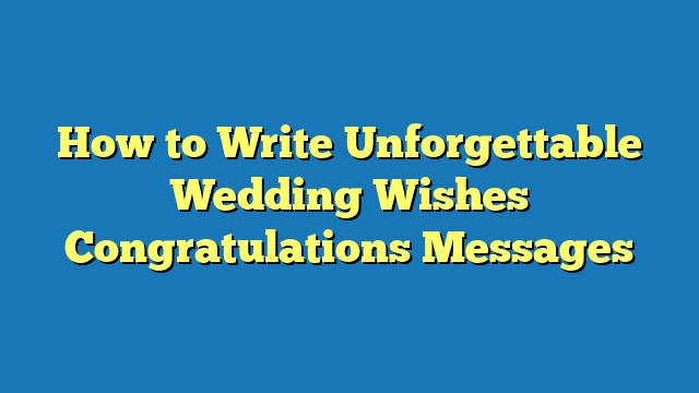 How to Write Unforgettable Wedding Wishes Congratulations Messages