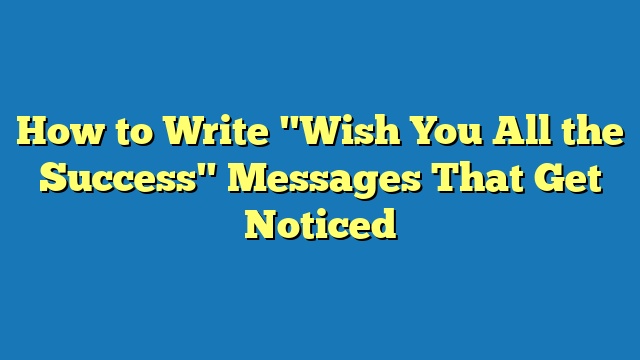 How to Write "Wish You All the Success" Messages That Get Noticed