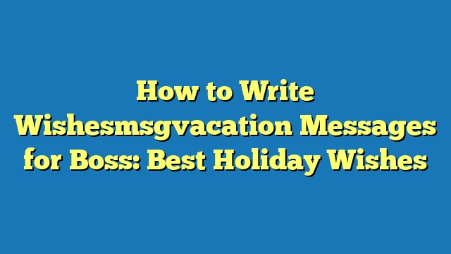 How to Write Wishesmsgvacation Messages for Boss: Best Holiday Wishes