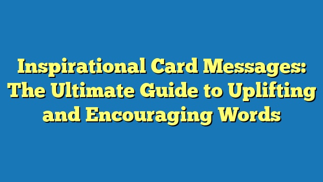 Inspirational Card Messages: The Ultimate Guide to Uplifting and Encouraging Words