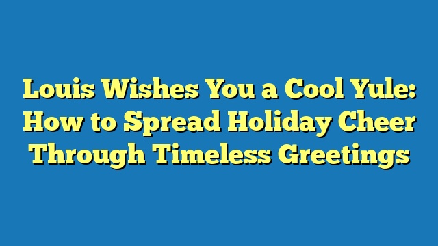 Louis Wishes You a Cool Yule: How to Spread Holiday Cheer Through Timeless Greetings