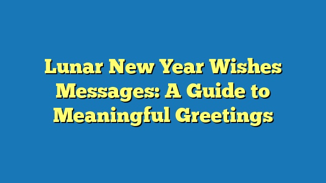 Lunar New Year Wishes Messages: A Guide to Meaningful Greetings