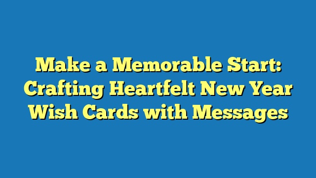 Make a Memorable Start: Crafting Heartfelt New Year Wish Cards with Messages