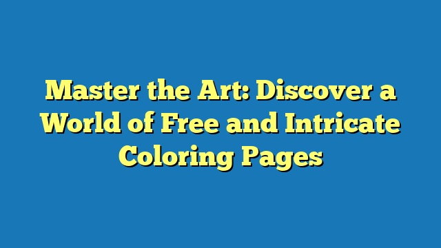 Master the Art: Discover a World of Free and Intricate Coloring Pages