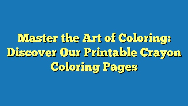 Master the Art of Coloring: Discover Our Printable Crayon Coloring Pages