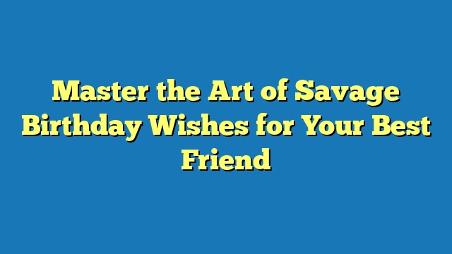 Master the Art of Savage Birthday Wishes for Your Best Friend