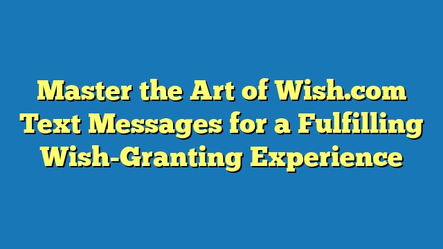Master the Art of Wish.com Text Messages for a Fulfilling Wish-Granting Experience