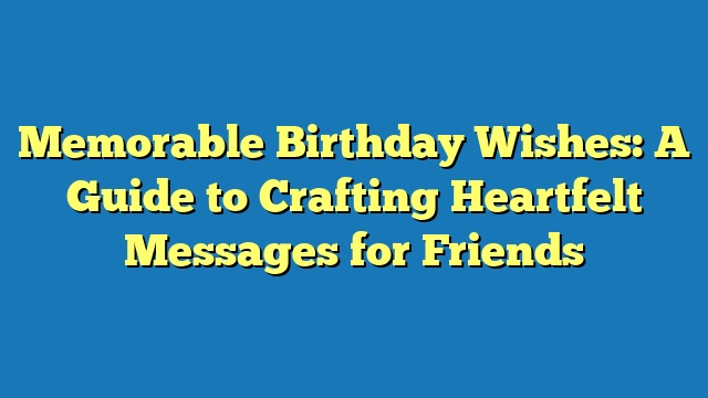 Memorable Birthday Wishes: A Guide to Crafting Heartfelt Messages for Friends