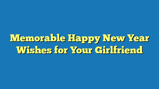 Memorable Happy New Year Wishes for Your Girlfriend