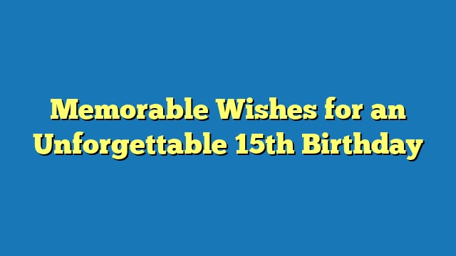 Memorable Wishes for an Unforgettable 15th Birthday